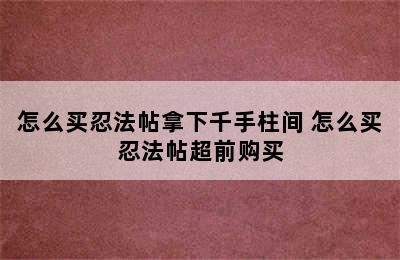 怎么买忍法帖拿下千手柱间 怎么买忍法帖超前购买